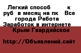 [Легкий способ] 400-10к руб. в месяц на пк - Все города Работа » Заработок в интернете   . Крым,Гвардейское